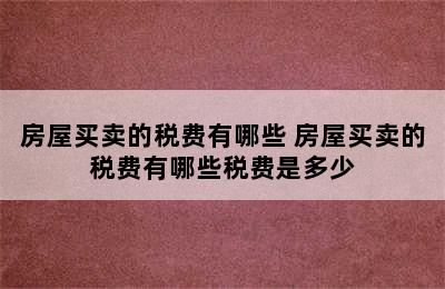 房屋买卖的税费有哪些 房屋买卖的税费有哪些税费是多少